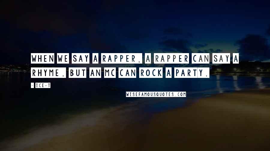 Ice-T Quotes: When we say a rapper, a rapper can say a rhyme. But an MC can rock a party.