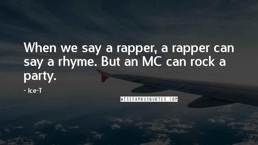 Ice-T Quotes: When we say a rapper, a rapper can say a rhyme. But an MC can rock a party.