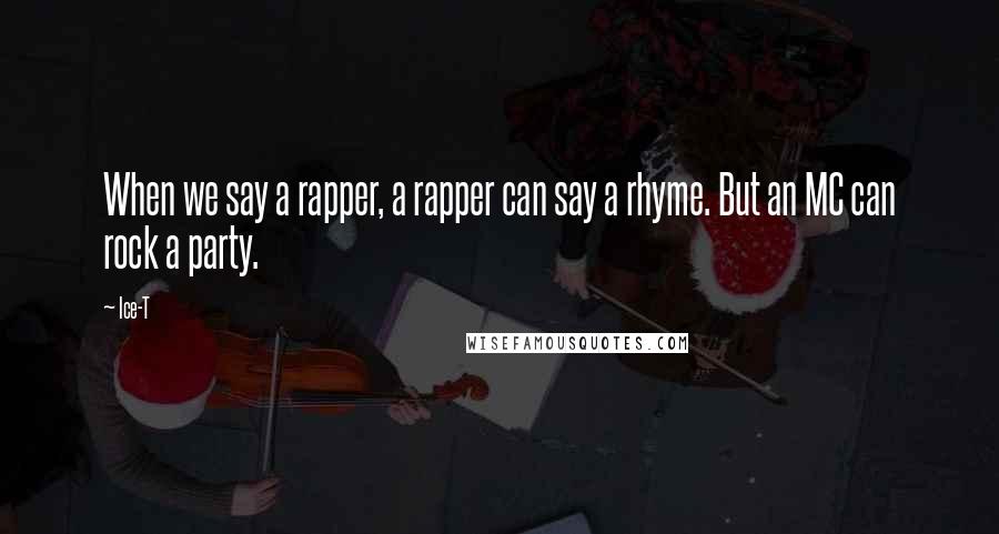 Ice-T Quotes: When we say a rapper, a rapper can say a rhyme. But an MC can rock a party.