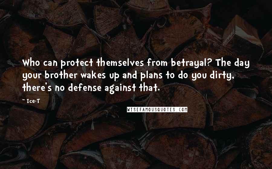 Ice-T Quotes: Who can protect themselves from betrayal? The day your brother wakes up and plans to do you dirty, there's no defense against that.
