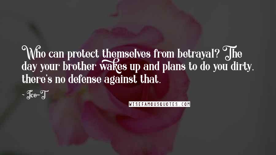 Ice-T Quotes: Who can protect themselves from betrayal? The day your brother wakes up and plans to do you dirty, there's no defense against that.