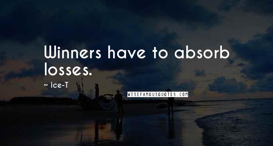 Ice-T Quotes: Winners have to absorb losses.