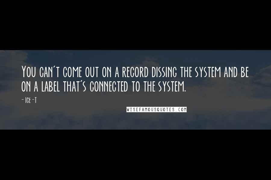 Ice-T Quotes: You can't come out on a record dissing the system and be on a label that's connected to the system.