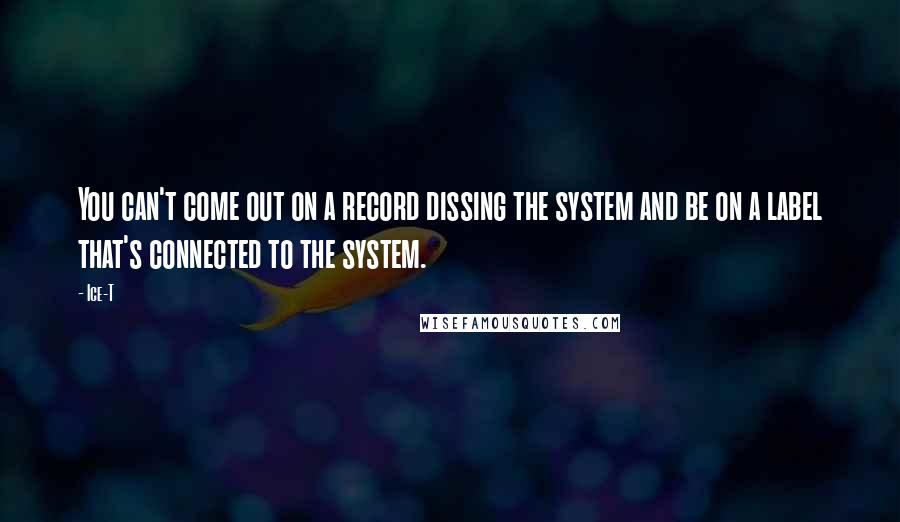 Ice-T Quotes: You can't come out on a record dissing the system and be on a label that's connected to the system.