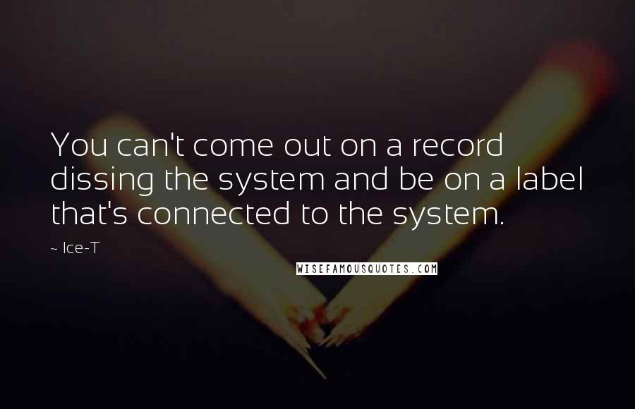 Ice-T Quotes: You can't come out on a record dissing the system and be on a label that's connected to the system.