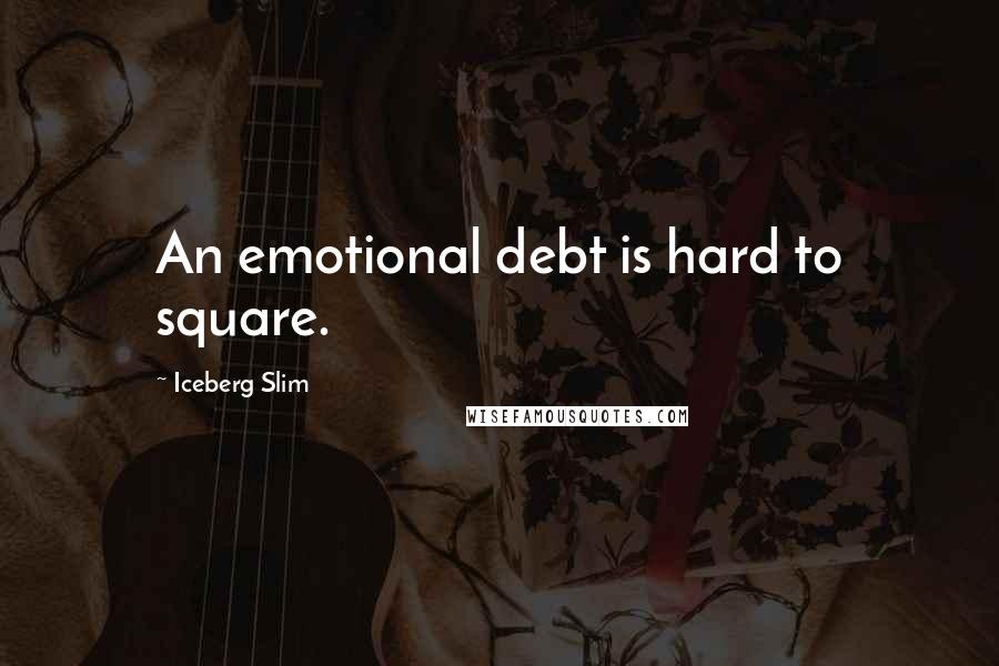 Iceberg Slim Quotes: An emotional debt is hard to square.