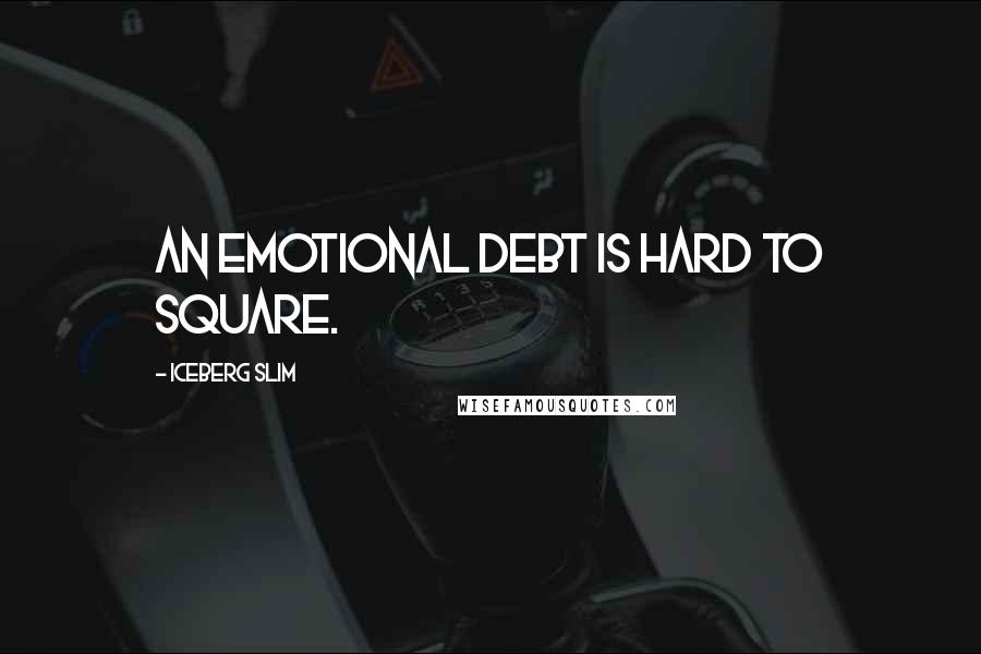 Iceberg Slim Quotes: An emotional debt is hard to square.