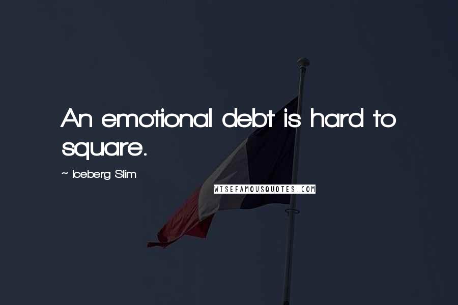Iceberg Slim Quotes: An emotional debt is hard to square.