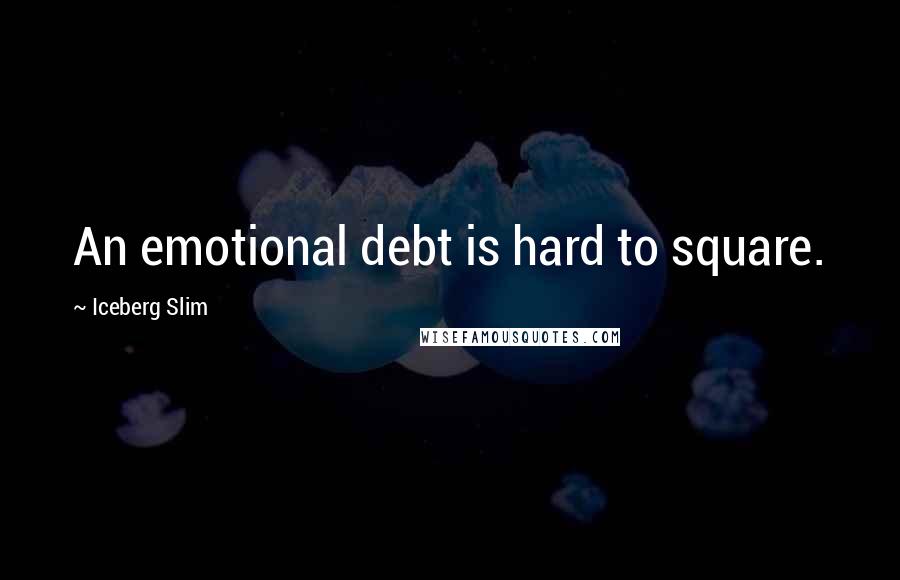 Iceberg Slim Quotes: An emotional debt is hard to square.