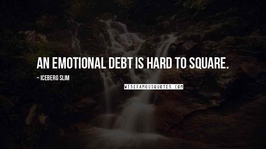 Iceberg Slim Quotes: An emotional debt is hard to square.