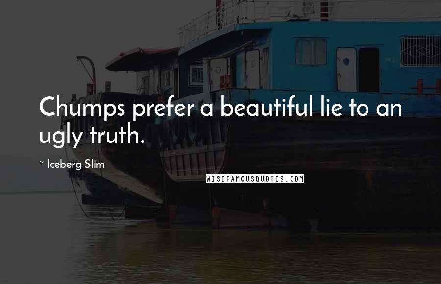 Iceberg Slim Quotes: Chumps prefer a beautiful lie to an ugly truth.