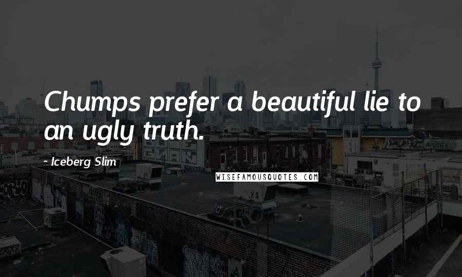 Iceberg Slim Quotes: Chumps prefer a beautiful lie to an ugly truth.