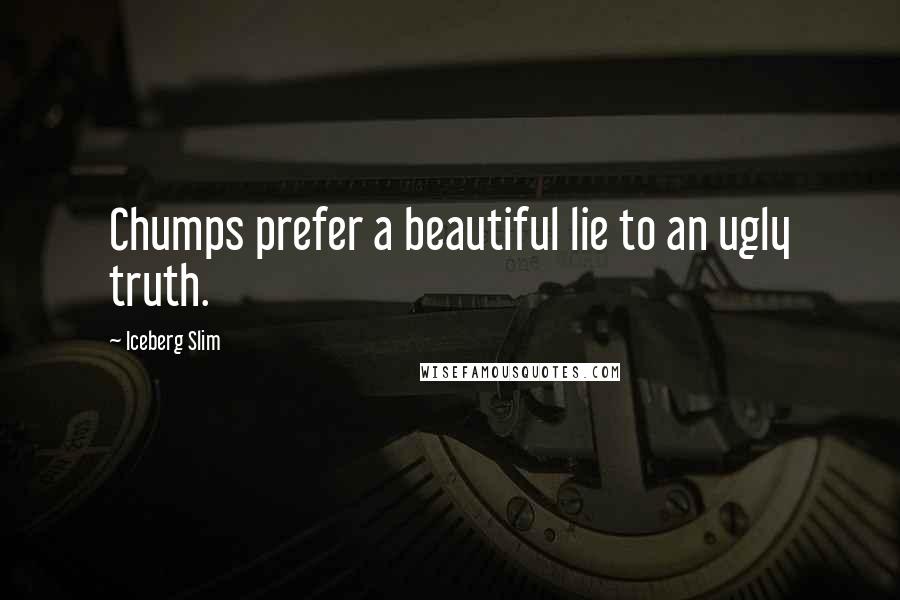 Iceberg Slim Quotes: Chumps prefer a beautiful lie to an ugly truth.