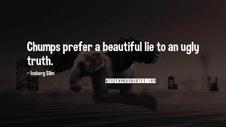 Iceberg Slim Quotes: Chumps prefer a beautiful lie to an ugly truth.