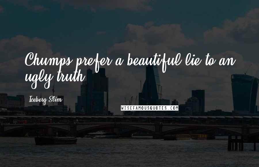 Iceberg Slim Quotes: Chumps prefer a beautiful lie to an ugly truth.