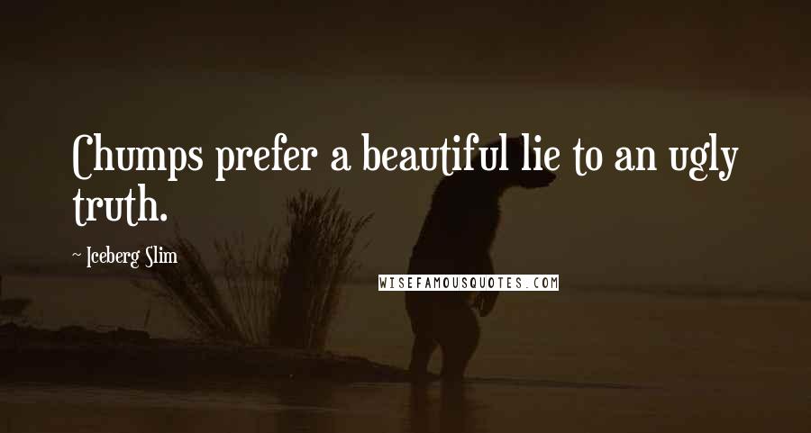 Iceberg Slim Quotes: Chumps prefer a beautiful lie to an ugly truth.