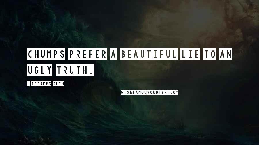 Iceberg Slim Quotes: Chumps prefer a beautiful lie to an ugly truth.