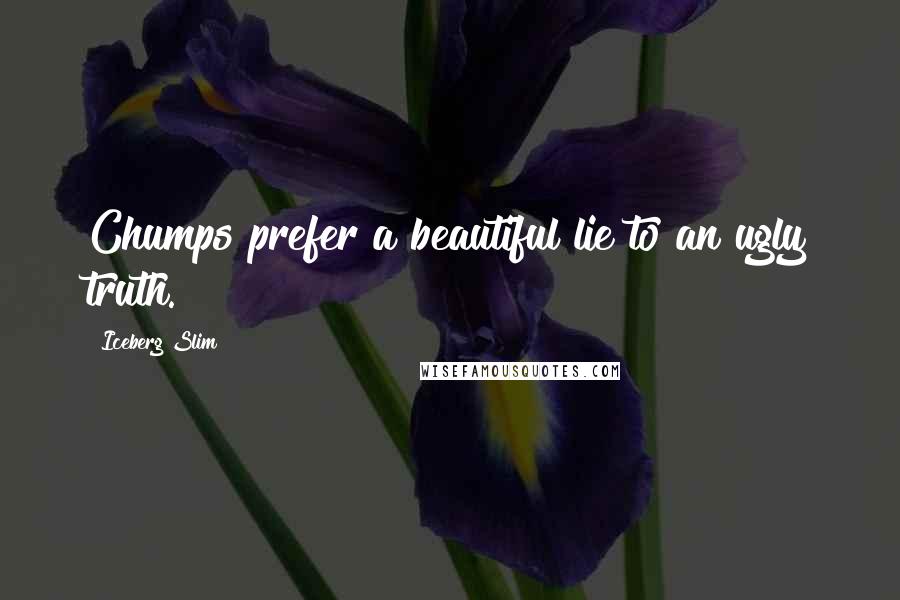 Iceberg Slim Quotes: Chumps prefer a beautiful lie to an ugly truth.
