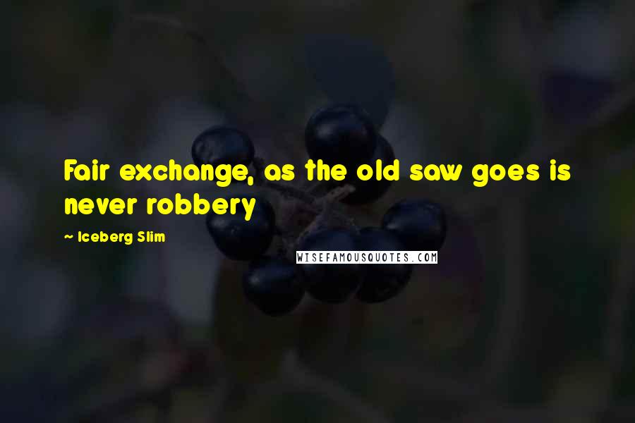 Iceberg Slim Quotes: Fair exchange, as the old saw goes is never robbery