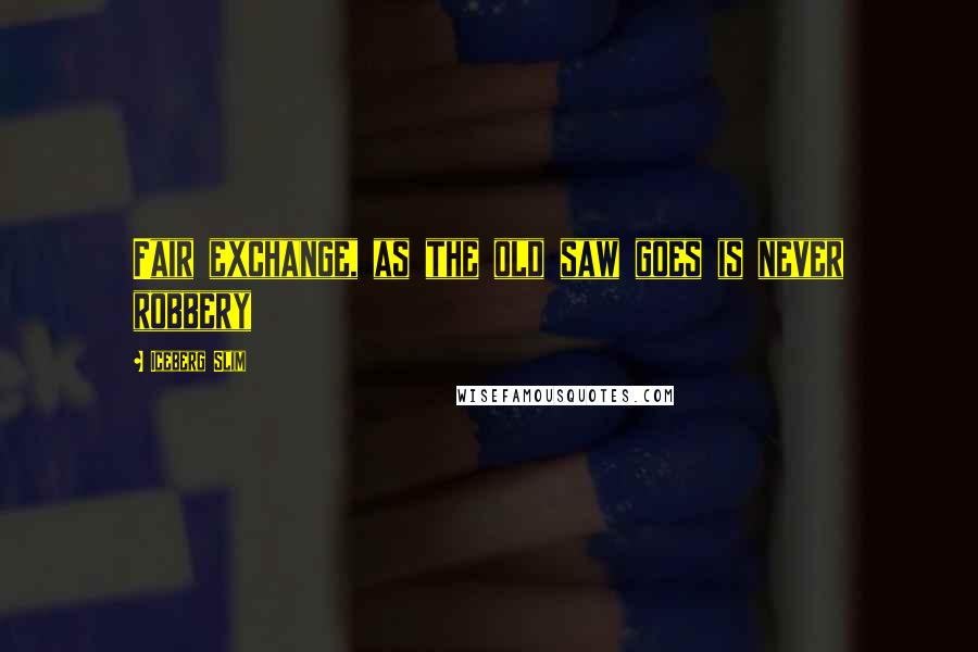 Iceberg Slim Quotes: Fair exchange, as the old saw goes is never robbery
