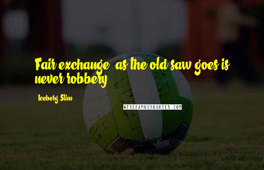 Iceberg Slim Quotes: Fair exchange, as the old saw goes is never robbery