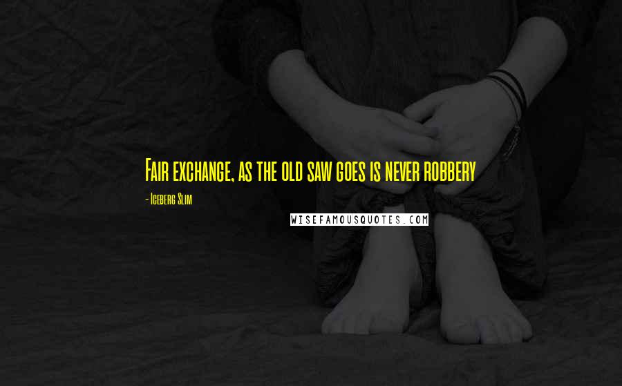 Iceberg Slim Quotes: Fair exchange, as the old saw goes is never robbery