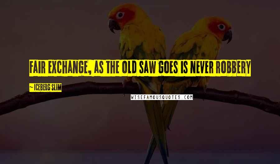 Iceberg Slim Quotes: Fair exchange, as the old saw goes is never robbery