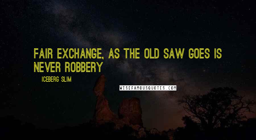Iceberg Slim Quotes: Fair exchange, as the old saw goes is never robbery
