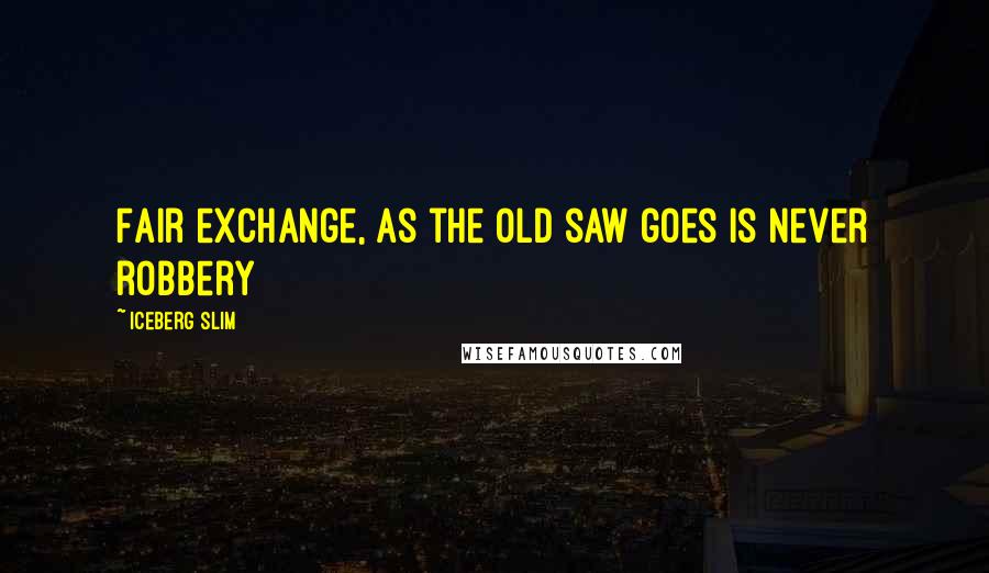 Iceberg Slim Quotes: Fair exchange, as the old saw goes is never robbery
