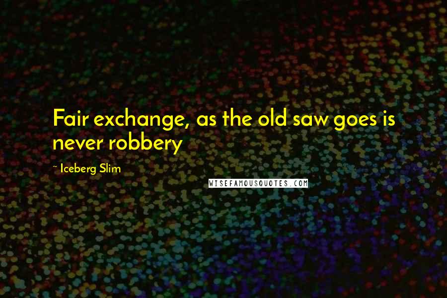 Iceberg Slim Quotes: Fair exchange, as the old saw goes is never robbery