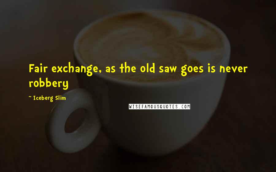 Iceberg Slim Quotes: Fair exchange, as the old saw goes is never robbery