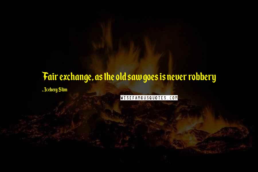 Iceberg Slim Quotes: Fair exchange, as the old saw goes is never robbery