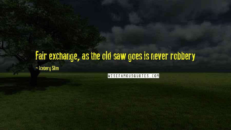 Iceberg Slim Quotes: Fair exchange, as the old saw goes is never robbery