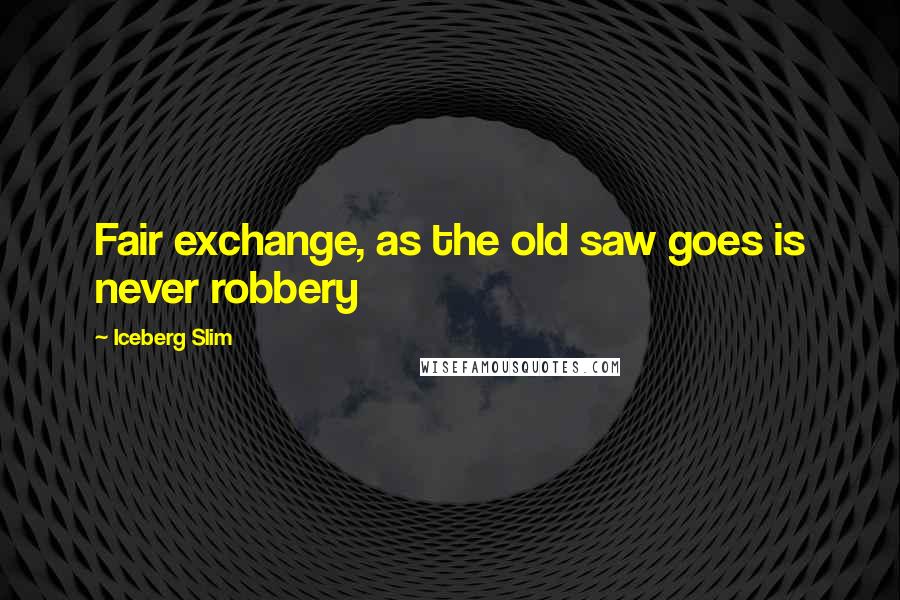 Iceberg Slim Quotes: Fair exchange, as the old saw goes is never robbery