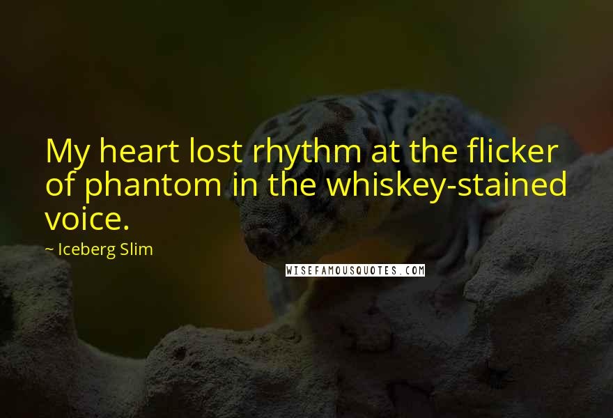 Iceberg Slim Quotes: My heart lost rhythm at the flicker of phantom in the whiskey-stained voice.