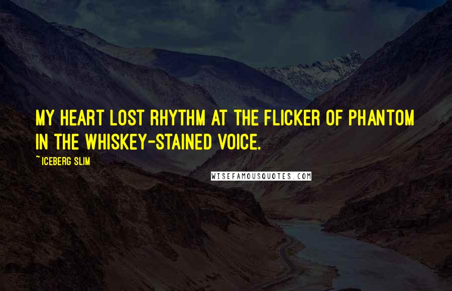 Iceberg Slim Quotes: My heart lost rhythm at the flicker of phantom in the whiskey-stained voice.