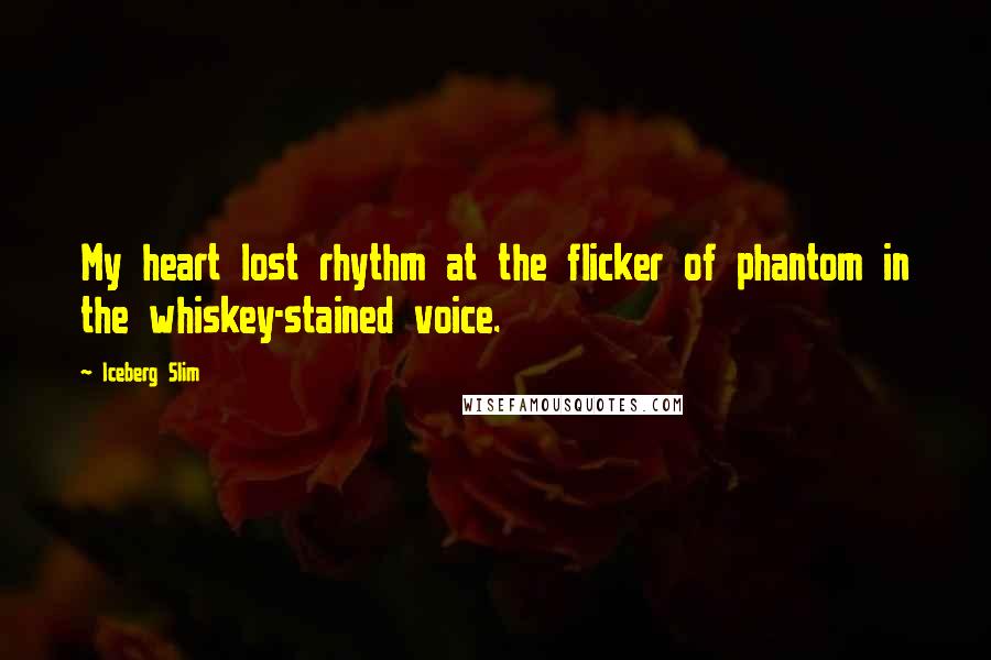 Iceberg Slim Quotes: My heart lost rhythm at the flicker of phantom in the whiskey-stained voice.