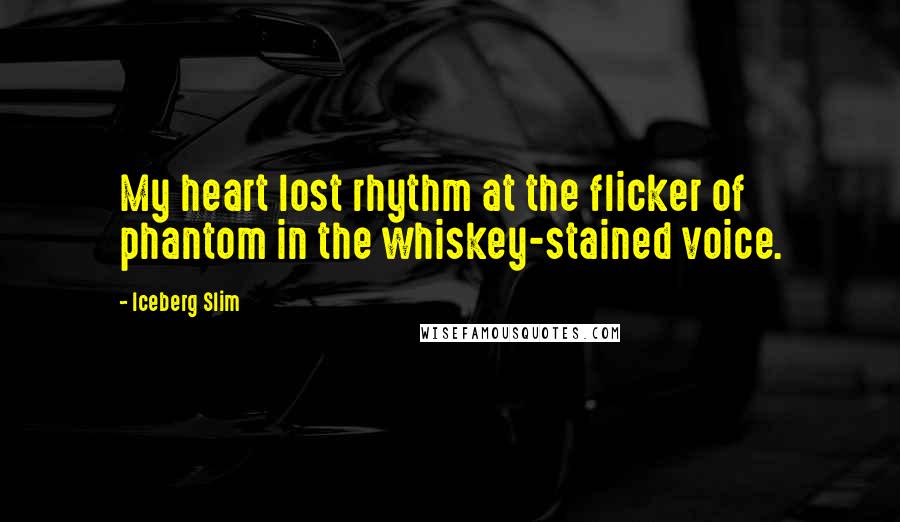 Iceberg Slim Quotes: My heart lost rhythm at the flicker of phantom in the whiskey-stained voice.