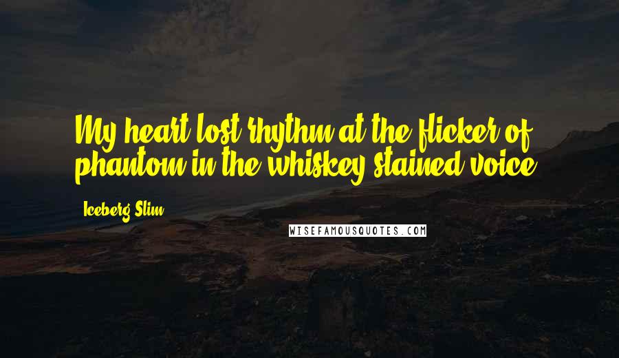 Iceberg Slim Quotes: My heart lost rhythm at the flicker of phantom in the whiskey-stained voice.