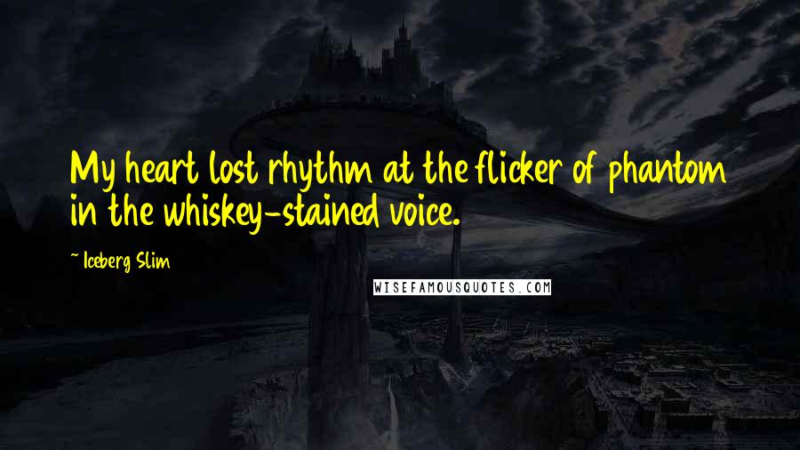 Iceberg Slim Quotes: My heart lost rhythm at the flicker of phantom in the whiskey-stained voice.