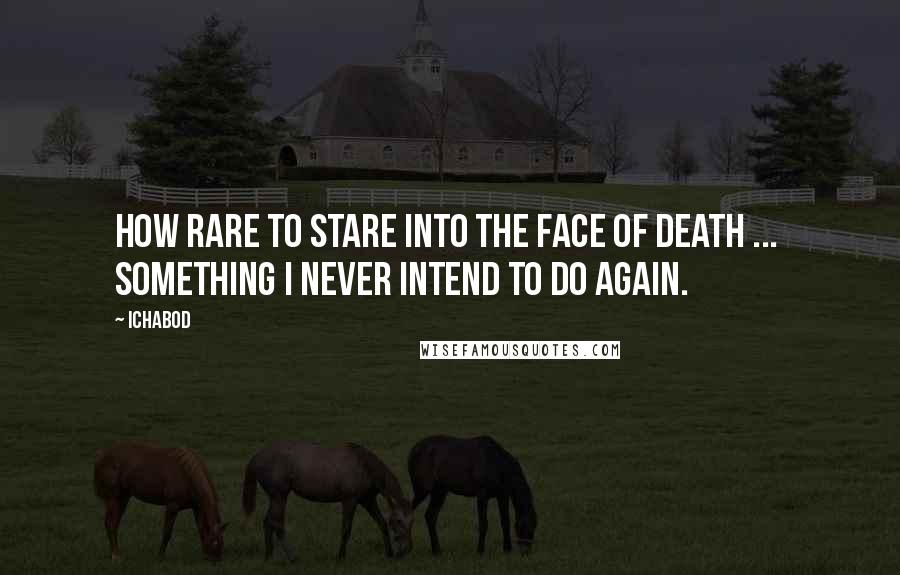 Ichabod Quotes: How rare to stare into the face of death ...  Something I never intend to do again.