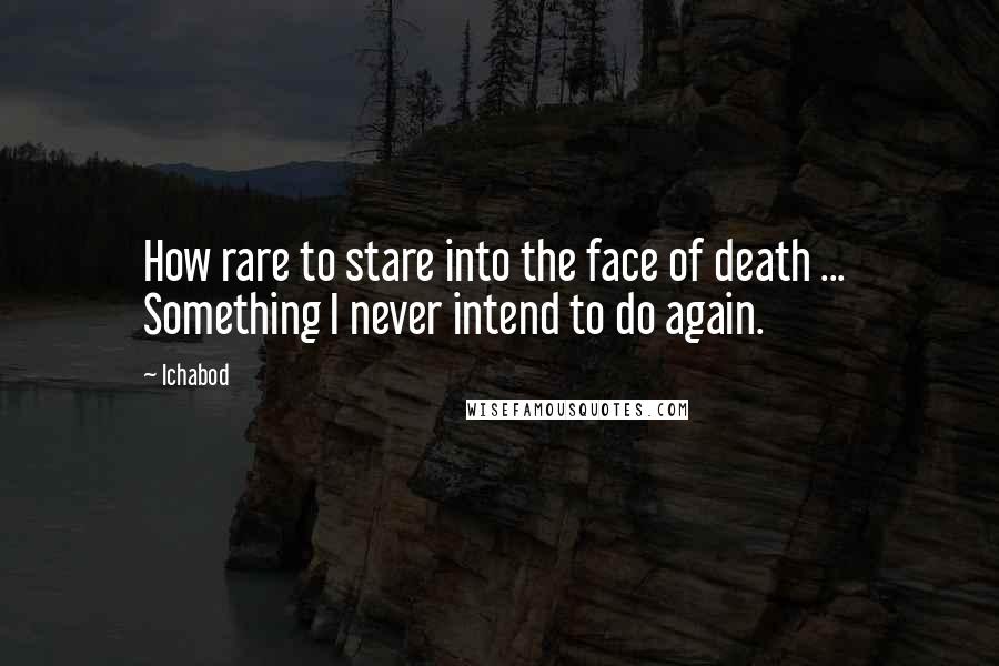 Ichabod Quotes: How rare to stare into the face of death ...  Something I never intend to do again.