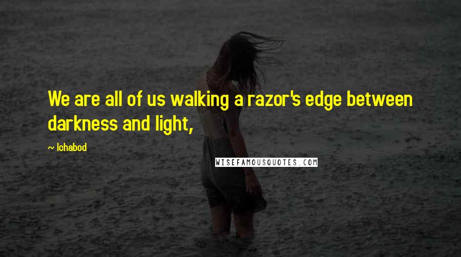 Ichabod Quotes: We are all of us walking a razor's edge between darkness and light,