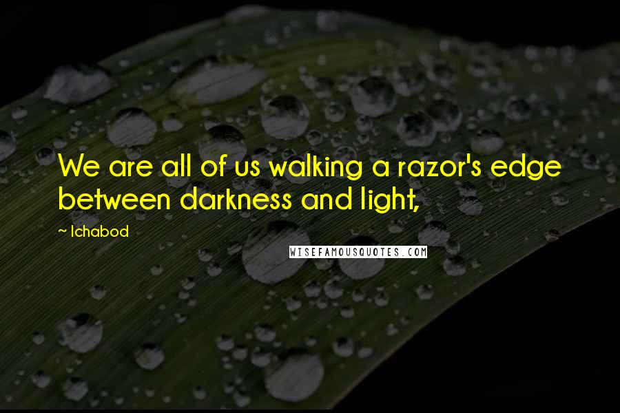 Ichabod Quotes: We are all of us walking a razor's edge between darkness and light,