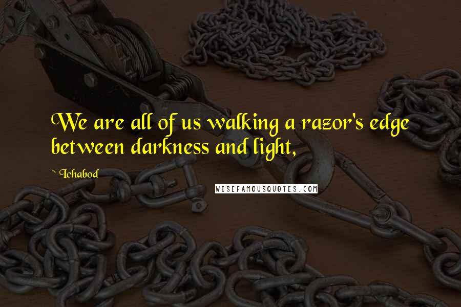 Ichabod Quotes: We are all of us walking a razor's edge between darkness and light,