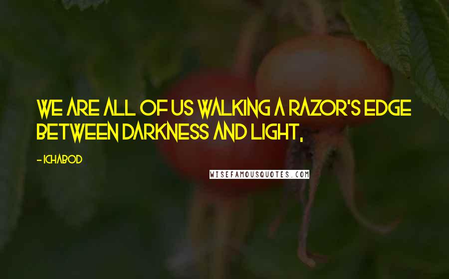 Ichabod Quotes: We are all of us walking a razor's edge between darkness and light,