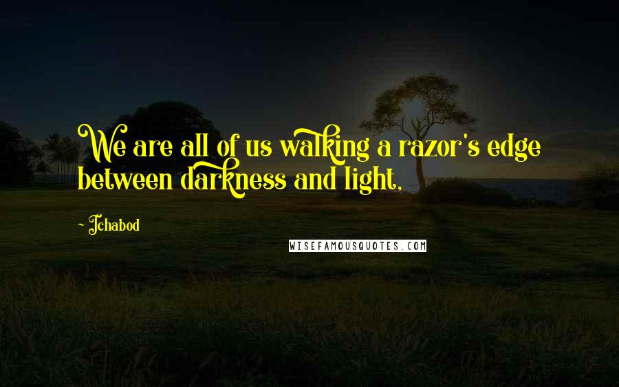 Ichabod Quotes: We are all of us walking a razor's edge between darkness and light,