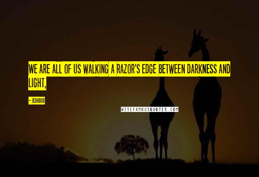 Ichabod Quotes: We are all of us walking a razor's edge between darkness and light,