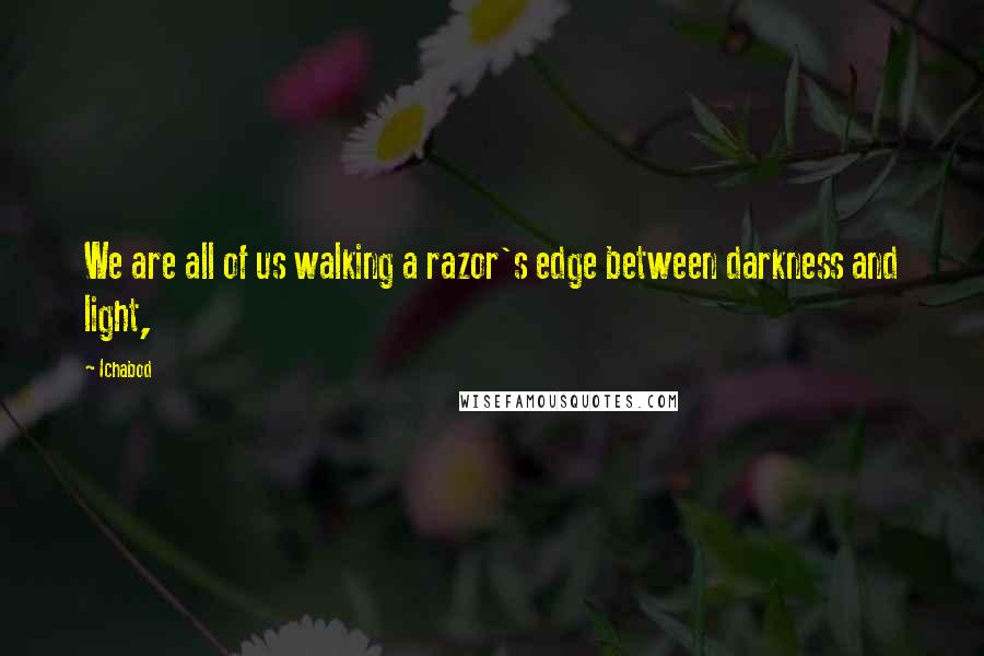 Ichabod Quotes: We are all of us walking a razor's edge between darkness and light,