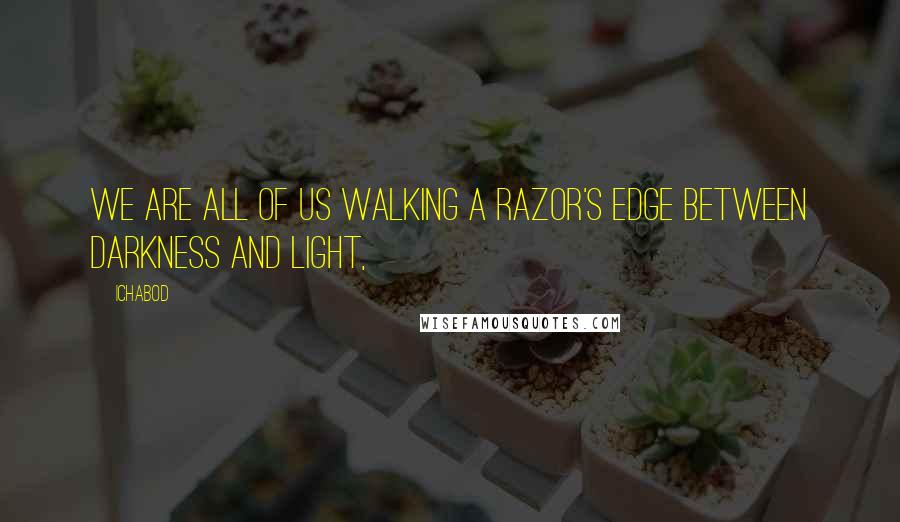 Ichabod Quotes: We are all of us walking a razor's edge between darkness and light,